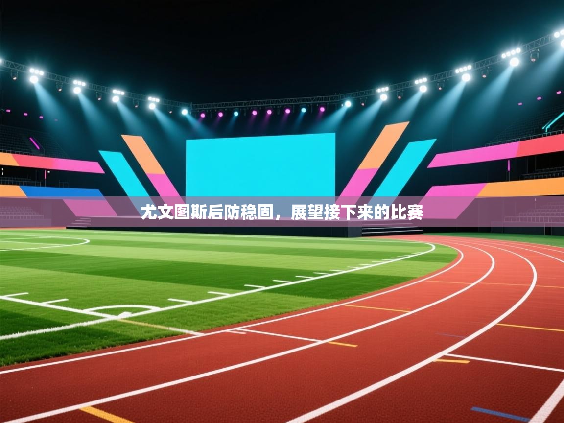 尤文图斯后防稳固，展望接下来的比赛  第2张